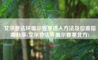 艾尔登法环盖尔要塞进入方法及位置指南分享(艾尔登法环盖尔要塞北方)
