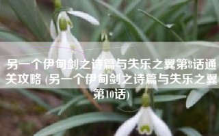 另一个伊甸剑之诗篇与失乐之翼第8话通关攻略 (另一个伊甸剑之诗篇与失乐之翼第10话)