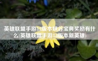 英雄联盟手游3.2版本峡谷宝典奖励有什么(英雄联盟手游3.3版本新英雄)