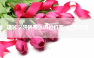 魂器学院佛系休闲抢位赛10连胜攻略