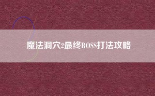 魔法洞穴2最终BOSS打法攻略