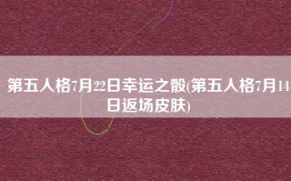 第五人格7月22日幸运之骰(第五人格7月14日返场皮肤)