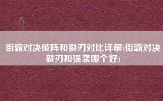 街霸对决破阵和裂刃对比详解(街霸对决裂刃和强袭哪个好)