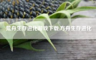 荒舟生存进化游戏下载,方舟生存进化