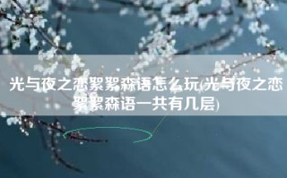 光与夜之恋絮絮森语怎么玩(光与夜之恋絮絮森语一共有几层)