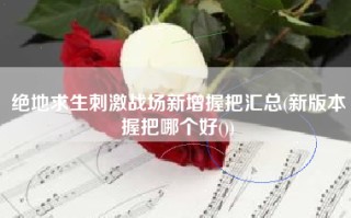 绝地求生刺激战场新增握把汇总(新版本握把哪个好())