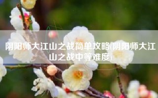 阴阳师大江山之战简单攻略(阴阳师大江山之战中等难度)