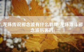 龙珠传说邪念波有什么羁绊(龙珠激斗邪念波厉害吗)