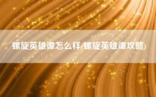 螺旋英雄谭怎么样(螺旋英雄谭攻略)
