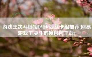 游戏王决斗链接DM伊西丝卡组推荐(网易游戏王决斗链接官网下载)
