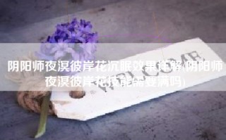 阴阳师夜溟彼岸花沉眠效果详解(阴阳师夜溟彼岸花技能需要满吗)