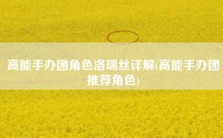 高能手办团角色洛瑞丝详解(高能手办团推荐角色)