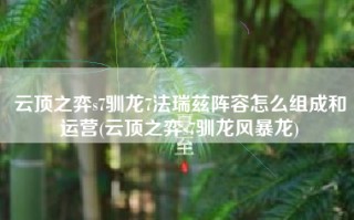 云顶之弈s7驯龙7法瑞兹阵容怎么组成和运营(云顶之弈s7驯龙风暴龙)