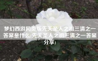 梦幻西游网页版先天圣人之祖三清之一答案是什么(先天圣人之祖三清之一答案分享)