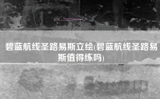 碧蓝航线圣路易斯立绘(碧蓝航线圣路易斯值得练吗)