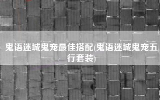 鬼语迷城鬼宠最佳搭配(鬼语迷城鬼宠五行套装)