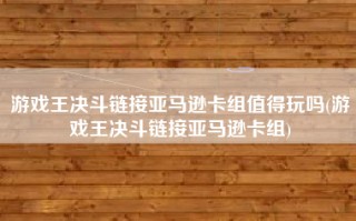 游戏王决斗链接亚马逊卡组值得玩吗(游戏王决斗链接亚马逊卡组)