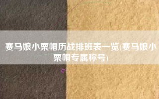 赛马娘小栗帽历战排班表一览(赛马娘小栗帽专属称号)