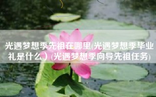 光遇梦想季先祖在哪里(光遇梦想季毕业礼是什么）(光遇梦想季向导先祖任务)
