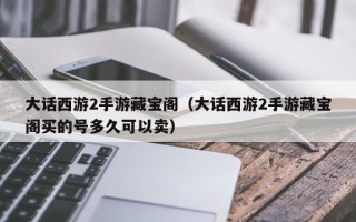 大话西游2手游藏宝阁（大话西游2手游藏宝阁买的号多久可以卖）