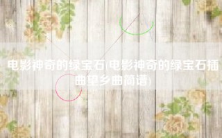 电影神奇的绿宝石(电影神奇的绿宝石插曲望乡曲简谱)
