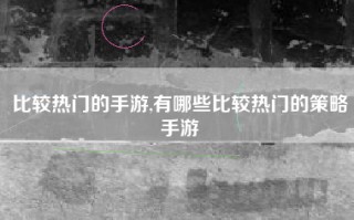 比较热门的手游,有哪些比较热门的策略手游
