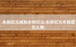 永恒纪元戒和永恒纪元(永恒纪元永恒塔怎么爬)
