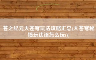 苍之纪元大苍穹玩法攻略汇总(大苍穹秘境玩法该怎么玩())