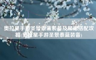 奥拉星手游圣景泰蓝装备及星诺搭配攻略(奥拉星手游圣景泰蓝装备)