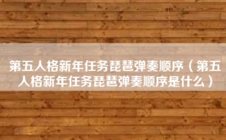 第五人格新年任务琵琶弹奏顺序（第五人格新年任务琵琶弹奏顺序是什么）