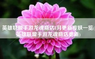 英雄联盟手游龙魂商店8月更新皮肤一览(英雄联盟手游龙魂商店更新)