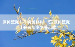 原神荒泷一斗突破材料一览(原神荒泷一斗突破加多少暴击率)