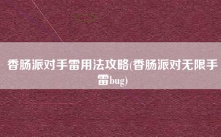 香肠派对手雷用法攻略(香肠派对无限手雷bug)