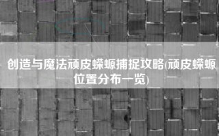 创造与魔法顽皮蝾螈捕捉攻略(顽皮蝾螈位置分布一览)