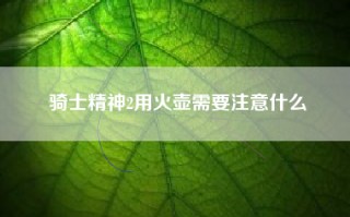 骑士精神2用火壶需要注意什么