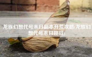 龙族幻想代号末日副本开荒攻略(龙族幻想代号末日挑战)