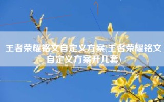 王者荣耀铭文自定义方案(王者荣耀铭文自定义方案开几套)