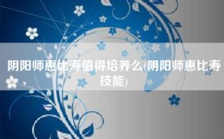 阴阳师惠比寿值得培养么(阴阳师惠比寿技能)