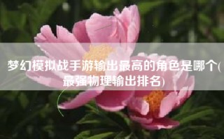 梦幻模拟战手游输出最高的角色是哪个(最强物理输出排名)