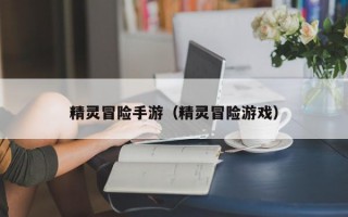 精灵冒险手游（精灵冒险游戏）