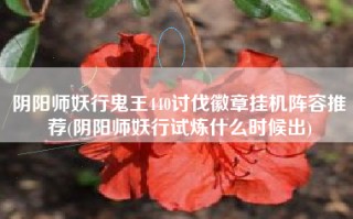 阴阳师妖行鬼王440讨伐徽章挂机阵容推荐(阴阳师妖行试炼什么时候出)