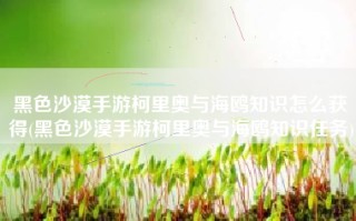 黑色沙漠手游柯里奥与海鸥知识怎么获得(黑色沙漠手游柯里奥与海鸥知识任务)