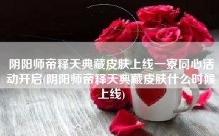 阴阳师帝释天典藏皮肤上线一寮同心活动开启(阴阳师帝释天典藏皮肤什么时候上线)