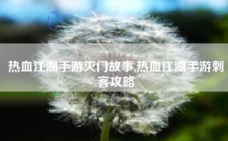 热血江湖手游灭门故事,热血江湖手游刺客攻略