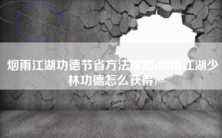 烟雨江湖功德节省方法攻略(烟雨江湖少林功德怎么获得)