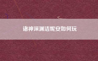 诸神深渊洁妮安如何玩