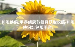 神雕侠侣2手游感恩节餐具获取攻略(神雕侠侣红包版手游)