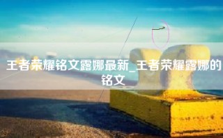 王者荣耀铭文露娜最新_王者荣耀露娜的铭文