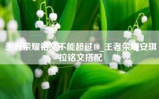 王者荣耀铭文不能超过10_王者荣耀安琪拉铭文搭配