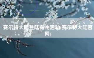 赛尔特大陆登陆有礼活动(赛尔特大陆官网)